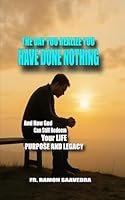 The Day You Realize You’ve Done Nothing: And How God Can Still Redeem Your Life, Purpose, and Legacy B0F4NHHLDQ Book Cover