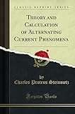 Theory and Calculation of Alternating Current Phenomena (Classic Reprint)