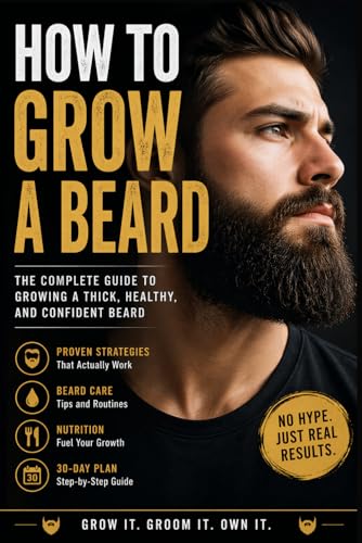 How To Grow a Beard: The Complete Guide To Growing a Thick, Healthy And Confident Beard