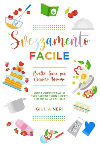 Svezzamento : Facile Ricette Sane per Crescere Insieme: Guida Completa allo Svezzamento con Ricette per Tutta la Famiglia: 1