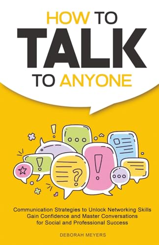 How to Talk to Anyone: Communication Strategies to Unlock Networking Skills, Gain Confidence, and Master Conversations for Social and Professional Success