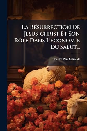 La Résurrection De Jesus-christ Et Son Rôle Dans L'economie Du Salut... (French Edition)