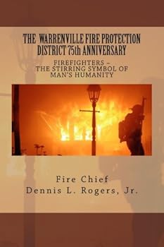 The WARRENVILLE FIRE PROTECTION DISTRICT 75th ANNIVERSARY (1939 THROUGH 2014) : Firefighters-The Stirring Symbol of Man's Humanity