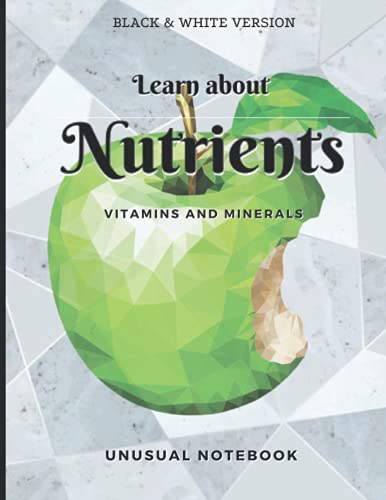 Learn About Nutrients Vitamins and Minerals Unusual Notebook Black & White Version: Novelty! Journal without Lines with the Nutrients Described. ... Teeneger and Adult. Easy Education and Fun.