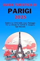 Guida Turistica di Parigi 2025: Esplora La Città Della Luce, Passeggia Per Le Strade Di Ciottoli E Assapora Ogni Boccone (Italian Edition) B0F5WYWDRK Book Cover