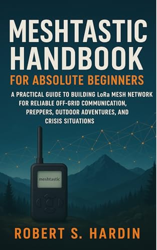 Meshtastic handbook for absolute beginners : A Practical Guide to Building LoRa Mesh Networks for Reliable Off-Grid Communication, Preppers, Outdoor Adventures, and Crisis Situations