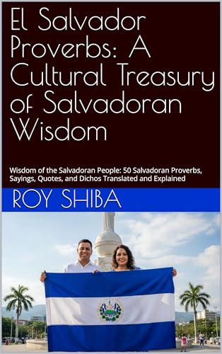El Salvador Proverbs: A Cultural Treasury of Salvadoran Wisdom: Wisdom of the Salvadoran People: 50 Salvadoran Proverbs, Sayings, Quotes, and Dichos Translated and Explained (English Edition)
