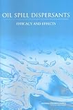 Oil Spill Dispersants: Efficacy and Effects (Oil Spill Prevention and Response and Deepwater Horizon)