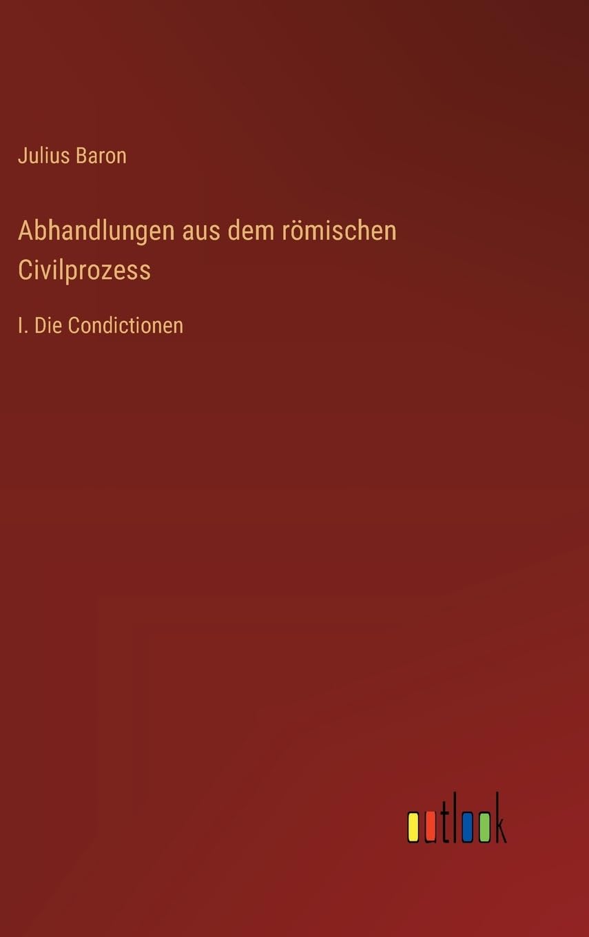Abhandlungen aus dem römischen Civilprozess: I. Die Condictionen