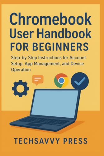 Chromebook User Handbook for Beginners: Step-by-Step Instructions for Account Setup, App Management, and Device Operation