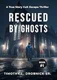 Rescued By Ghosts: A True Story Cult Escape Thriller (My Ghosts Book 1)