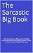 The Sarcastic Big Book: The Story of How Thousands of Well-Intentioned Men and Women Have Totally Screwed Up the Original Message