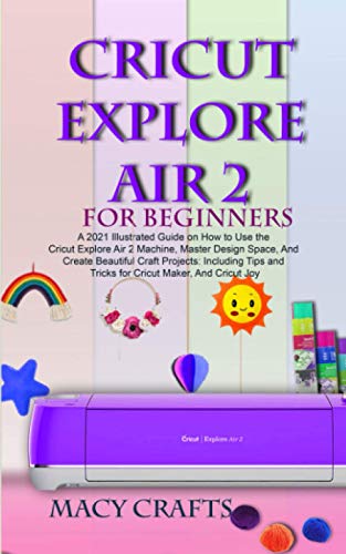 CRICUT EXPLORE AIR 2 FOR BEGINNERS: A 2021 Illustrated Guide on How to Use the Cricut Explore Air 2 Machine, Master Design Space, And Create Beautiful Craft Projects image 3