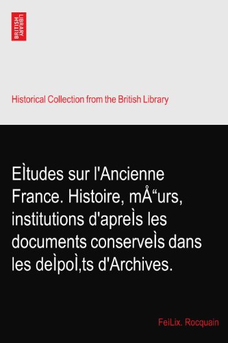 EÌtudes sur l'Ancienne France. Histoire, mÅ“urs, institutions d'apreÌs les documents conserveÌs dans les deÌpoÌ‚ts d'Archives.