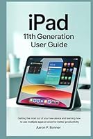 IPAD 11TH GENERATION USER GUIDE: Getting the most out of your new device and learning how to use multiple apps at once for better productivity B0F5N112Y9 Book Cover