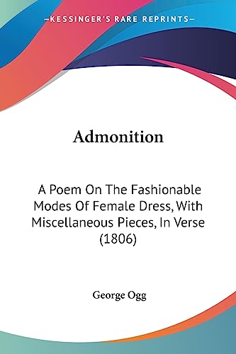 Admonition: A Poem On The Fashionable Modes Of Female Dress, With Miscellaneous Pieces, In Verse (1806)