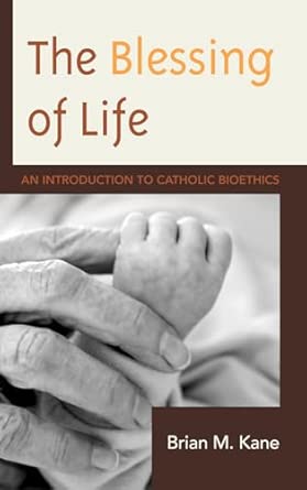 The Blessing of Life: An Introduction to Catholic Bioethics The Blessing of Life: An Introduction to Catholic Bioethics book cover