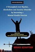 I triumphed over Bipolar, Alcoholism and Anxiety Disorder by becoming a Mental Health Warrior: Learn how you can become a warrior and triumph over you B0C6B6V7MX Book Cover