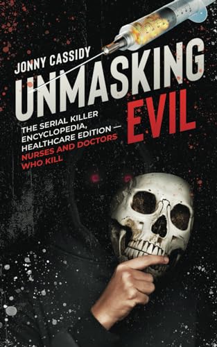 Unmasking Evil:: The Serial Killer Encyclopedia, Healthcare Edition — Nurses and Doctors Who Kill (Title: Unmasking Evil:: The Serial Killer ... Edition — Nurses and Doctors Who Kill)