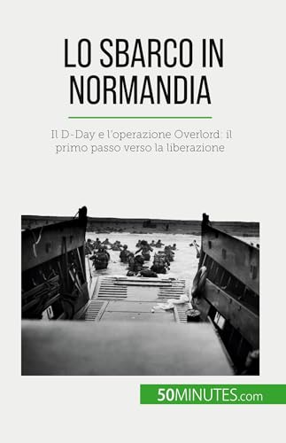 Lo sbarco in Normandia: Il D-Day e l'operazione Overlord: il primo passo verso la liberazione