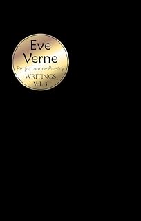 Writings Volume 3: Performance Poetry by Eve Verne (Writings ~ Performance Poetry by Eve Verne)