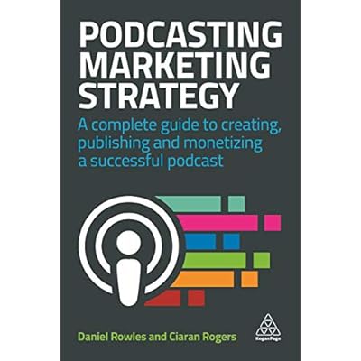 Podcasting Marketing Strategy: A Complete Guide to Creating, Publishing and Monetizing a Successful Podcast