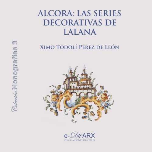 Alcora: las series decorativas de Lalana: Volume 3 (Monografías)