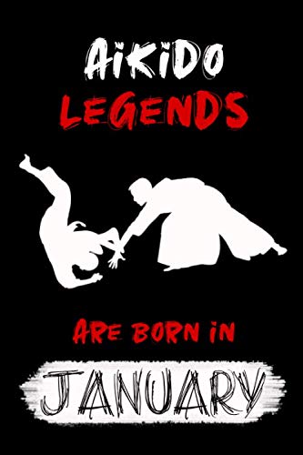 AIKIDO Legends Are Born In JANUARY: Funny Gift for AIKIDO Training, Blank Lined Martial Art Gifts for AIKIDO Lovers (120 pages, 6x9, Soft Cover, Matte Finish.)