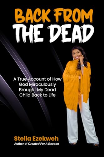 Back From The Dead: A True Account of How God Miraculously Brought My Dead Child Back to Life