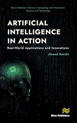 Artificial Intelligence in Action: Real-World Applications and Innovations (River Publishers Series in Computing and Information Science and Technology)