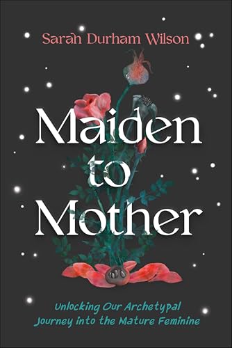 Maiden to Mother: Unlocking Our Archetypal Journey into the Mature