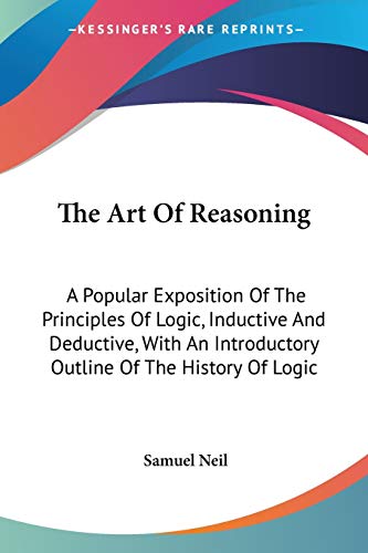 The Art Of Reasoning: A Popular Exposition Of The Principles Of Logic, Inductive And Deductive, With An Introductory Outline Of The History Of Logic