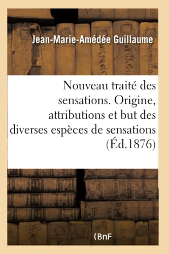 Nouveau traité des sensations. Origine, attributions et but des diverses espèces de sensations: dans la vie générale (French Edition)