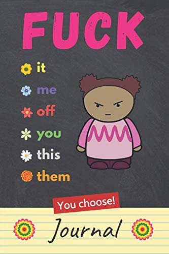 Fuck It, Fuck Me, Fuck Off, Fuck You, Fuck This, Fuck Them - You Choose Journal: Funny F Word Gift for a Stressed Woman (Vulgar Stress Relief)