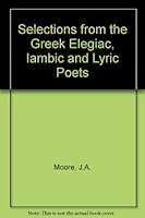 Selections from the Greek Elegiac, Iambic and Lyric Poets B0010VJIG0 Book Cover