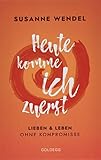  Heute komme ich zuerst. Lieben und leben ohne Kompromisse. Ein ungewöhnlicher Beziehungs-Ratgeber: Wie Sie Liebe und Lust in Ihrer Partnerschaft neu entfachen und dabei sich selbst finden.