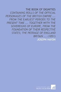 The Book of Dignities: Containing Rolls of the Official Personages of the British Empire ... From the Earliest Periods to the Present Time ... ... the Peerage of England Britain ... (1851) by Joseph H