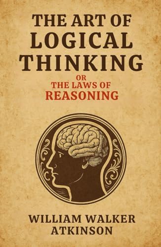 The Art of Logical Thinking - or the Laws of Reasoning: Build logical ...