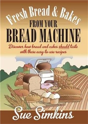 Fresh Bread And Bakes From Your Bread Machine: Discover how bread and cakes should taste with these easy-to-use recipes