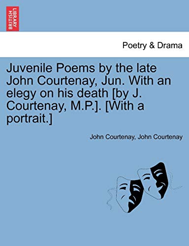 Juvenile Poems by the late John Courtenay, Jun. With an elegy on his death [by J. Courtenay, M.P.]. [With a portrait.]