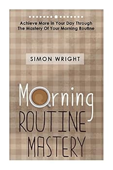 Paperback Morning Routine Mastery: Achieve More In Your Day Through The Mastery Of Your Morning Routine Book