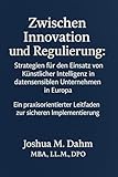 Zwischen Innovation und Regulierung: Strategien für den Einsatz von Künstlicher Intelligenz in datensensiblen Unternehmen in Europa – Ein praxisorientierter Leitfaden zur sicheren Implementierung