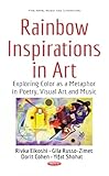 Rainbow Inspirations in Art: Exploring Color As a Metaphor in Poetry, Visual Art and Music (Fine Arts, Music and Literature)