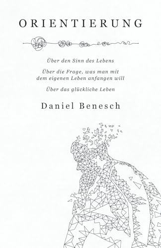Orientierung: Über den Sinn des Lebens | Über die Frage, was man mit dem eigenen Leben anfangen will | Über das glückliche Leben