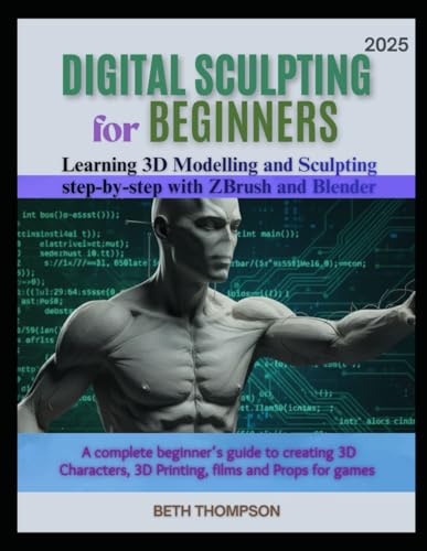 Digital Sculpting for Beginners 2025: Learn 3D Modeling and Sculpting Step by Step with ZBrush & Blender: A Complete Beginner’s Guide to Creating 3D Characters, 3d printing, films and Props for Games