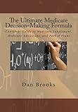 The Ultimate Medicare Decision Making Formula: Consumer Guide to Medicare Supplement, Medicare Advantage, and Part D Plans