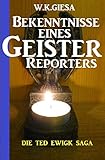 Bekenntnisse eines Geister-Reporters: Die Ted Ewigk Saga