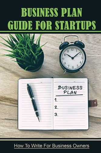 Business Plan Guide For Startups: How To Write For Business Owners: Steps To Build A Better Business Plan
