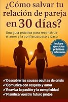 ¿ Cómo salvar tu relación de pareja en 30 días ?: Incluye ejercicios prácticos y reflexiones para mejorar la comunicación, la confianza y la pasión B0G1YGXFRC Book Cover