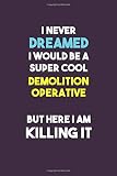  I Never Dreamed I would Be A Super Cool Demolition Operative But Here I Am Killing It: 6X9 120 pages Career Notebook Unlined Writing Journal